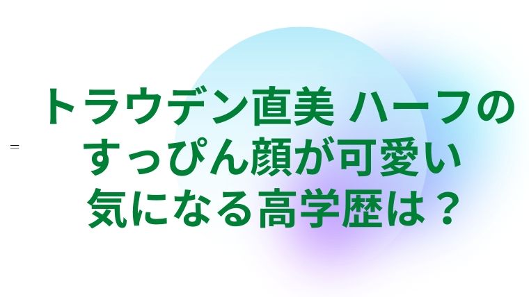 トラウデン直美 ハーフのすっぴん顔が可愛い 気になる高学歴は 生まれて半世紀過ぎた人生の備忘録